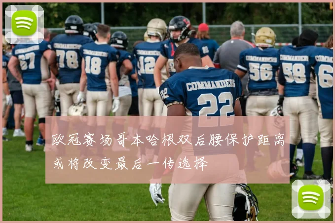 欧冠赛场哥本哈根双后腰保护距离或将改变最后一传选择