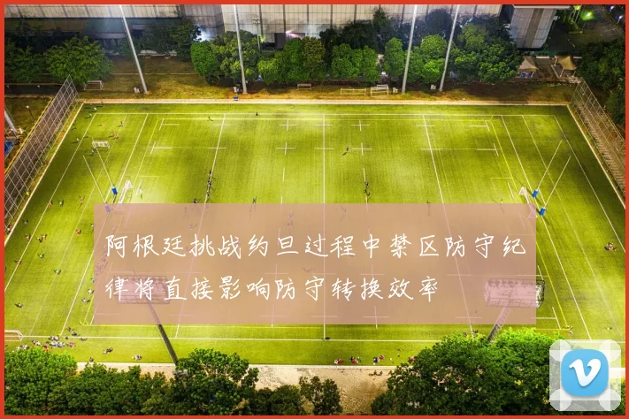 阿根廷挑战约旦过程中禁区防守纪律将直接影响防守转换效率