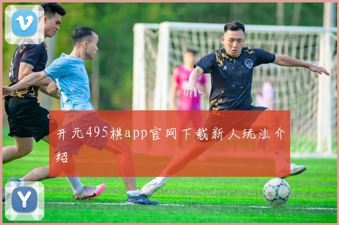 开元495棋app官网下载新人玩法介绍