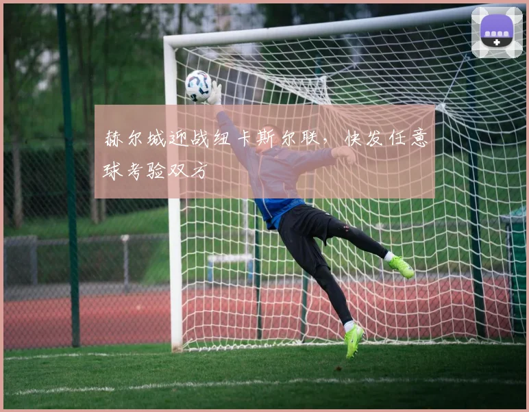 赫尔城迎战纽卡斯尔联,快发任意球考验双方