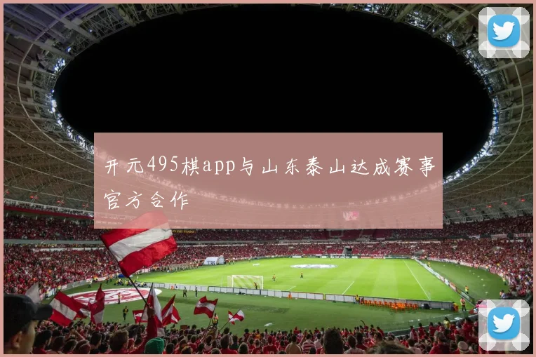 开元495棋app与山东泰山达成赛事官方合作