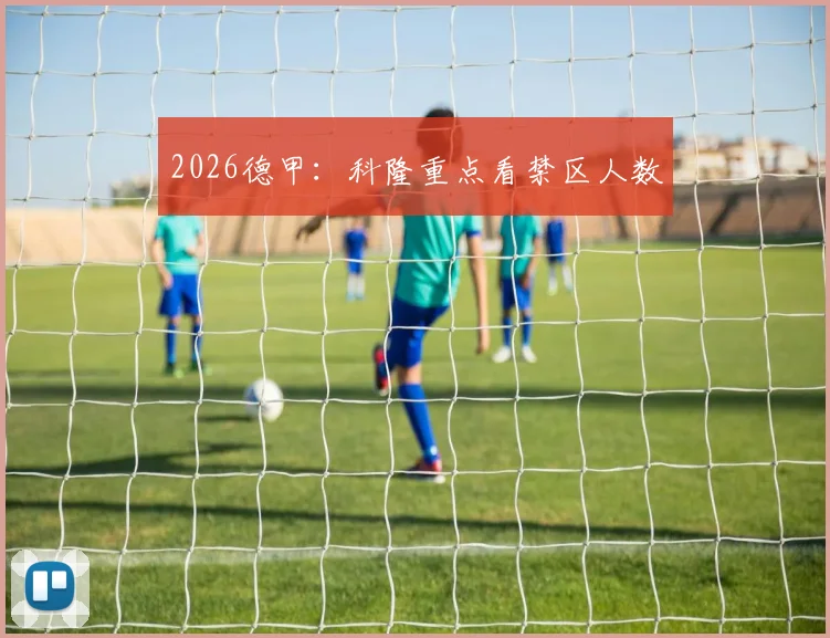 2026德甲：科隆重点看禁区人数