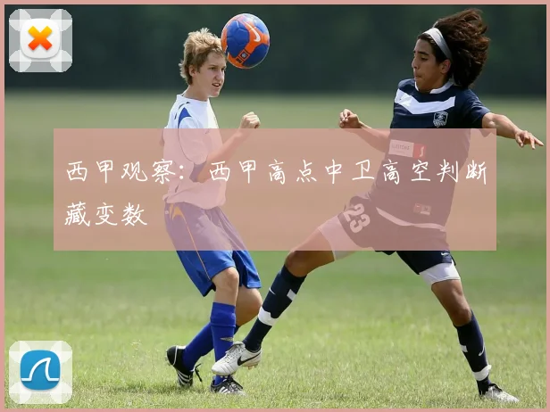 西甲观察：西甲高点中卫高空判断藏变数